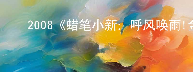 ﻿柴建林发布﻿2008《蜡笔小新：呼风唤雨!金矛之勇者》完整版电影/在线观看/百度云-美剧天堂